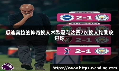 瓜迪奥拉的神奇换人术欧冠淘汰赛7次换人均助攻进球
