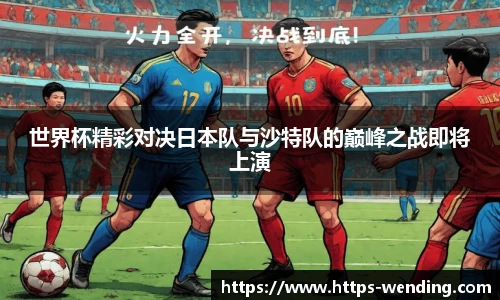 世界杯精彩对决日本队与沙特队的巅峰之战即将上演